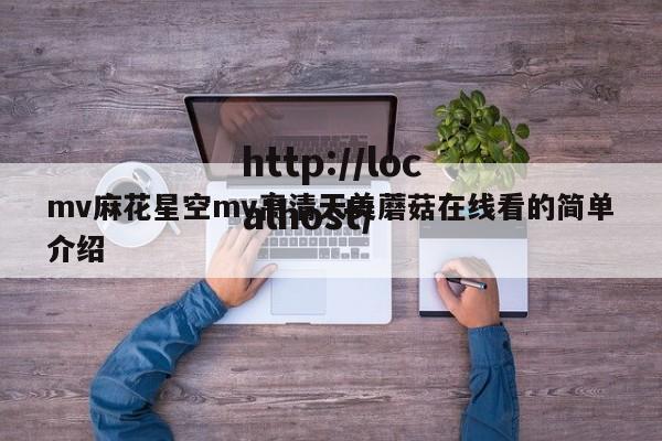 mv麻花星空mv高清天美蘑菇在线看的简单介绍